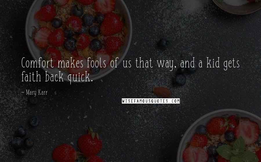 Mary Karr Quotes: Comfort makes fools of us that way, and a kid gets faith back quick.