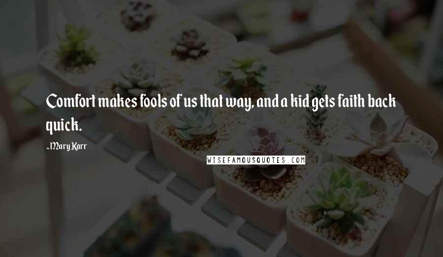 Mary Karr Quotes: Comfort makes fools of us that way, and a kid gets faith back quick.