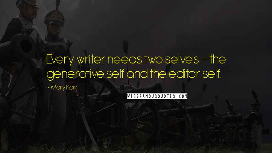 Mary Karr Quotes: Every writer needs two selves - the generative self and the editor self.