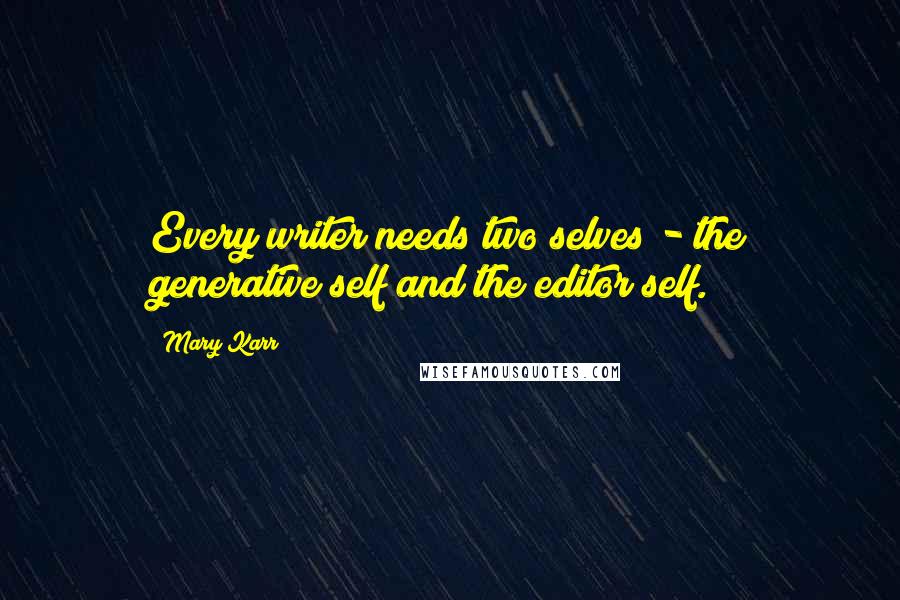 Mary Karr Quotes: Every writer needs two selves - the generative self and the editor self.
