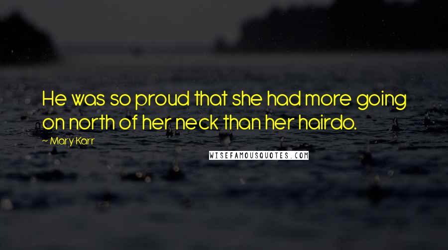 Mary Karr Quotes: He was so proud that she had more going on north of her neck than her hairdo.