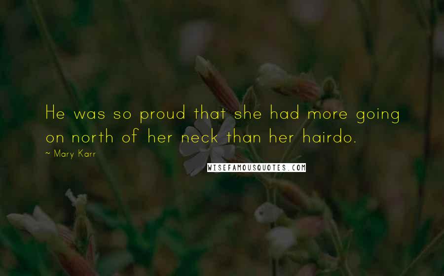 Mary Karr Quotes: He was so proud that she had more going on north of her neck than her hairdo.