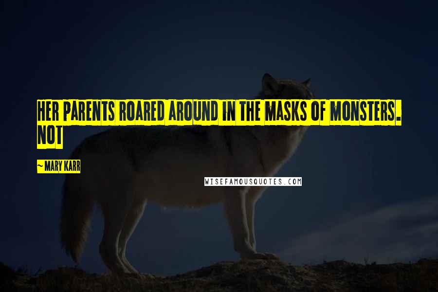 Mary Karr Quotes: Her parents roared around in the masks of monsters. Not