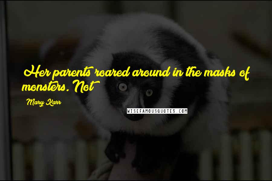 Mary Karr Quotes: Her parents roared around in the masks of monsters. Not