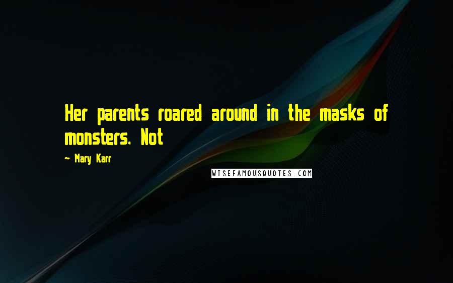 Mary Karr Quotes: Her parents roared around in the masks of monsters. Not