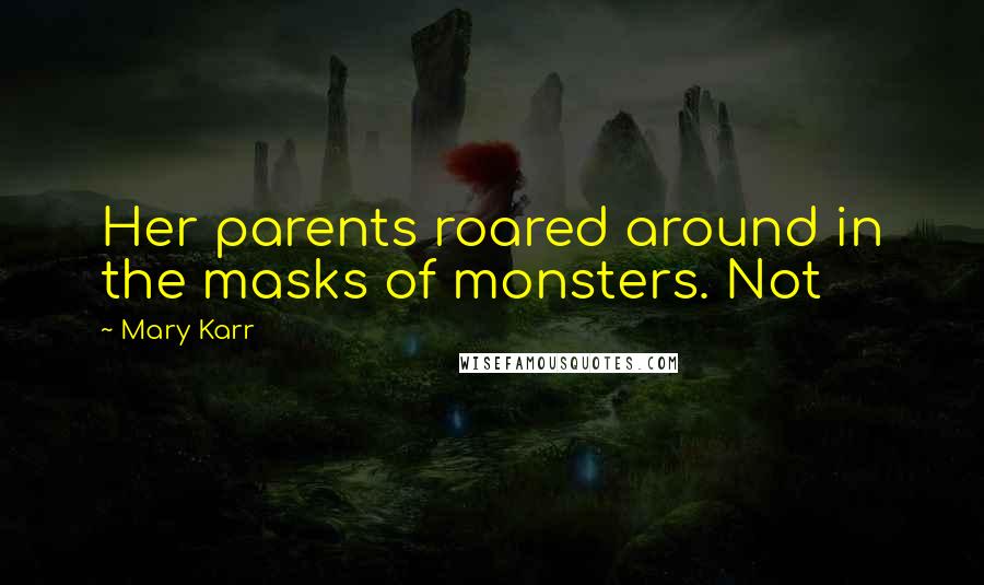 Mary Karr Quotes: Her parents roared around in the masks of monsters. Not