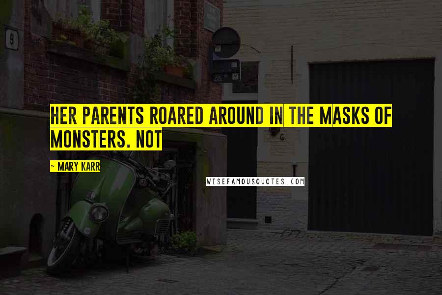 Mary Karr Quotes: Her parents roared around in the masks of monsters. Not