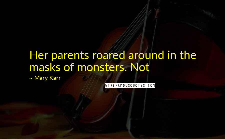 Mary Karr Quotes: Her parents roared around in the masks of monsters. Not