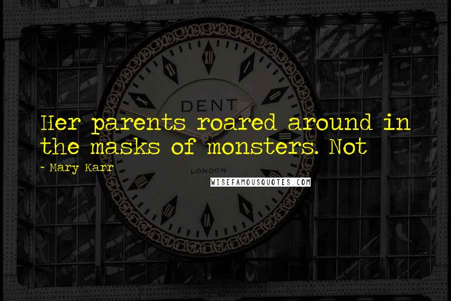 Mary Karr Quotes: Her parents roared around in the masks of monsters. Not