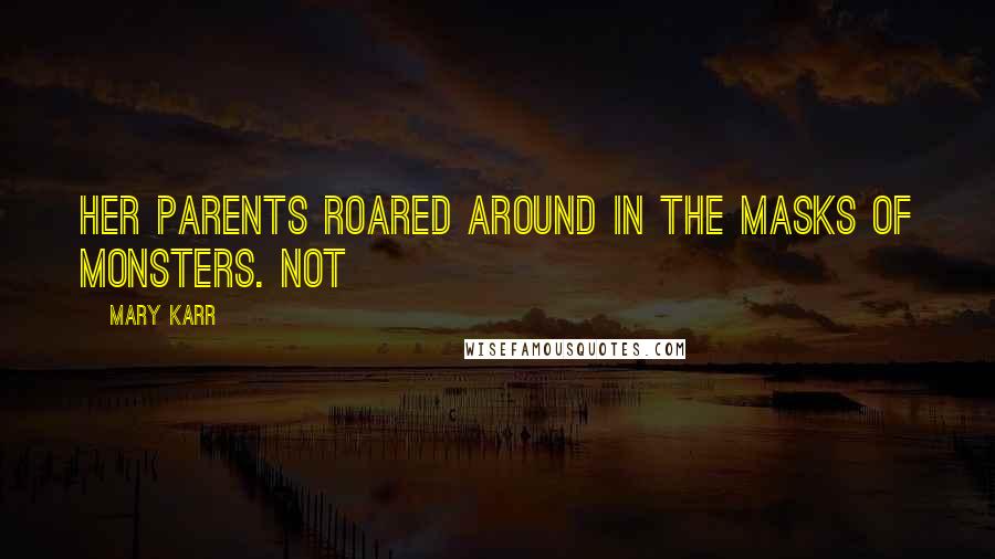 Mary Karr Quotes: Her parents roared around in the masks of monsters. Not