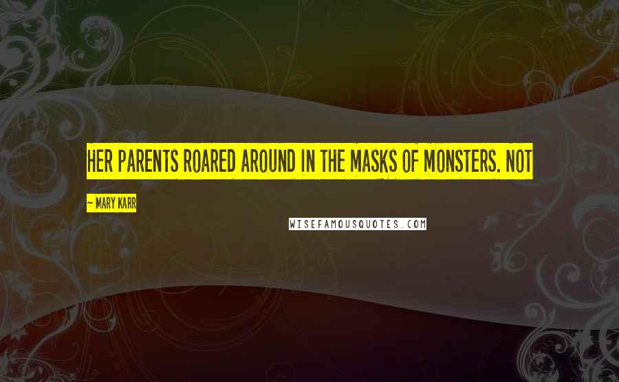Mary Karr Quotes: Her parents roared around in the masks of monsters. Not