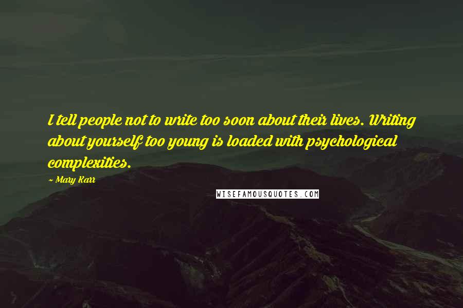 Mary Karr Quotes: I tell people not to write too soon about their lives. Writing about yourself too young is loaded with psychological complexities.