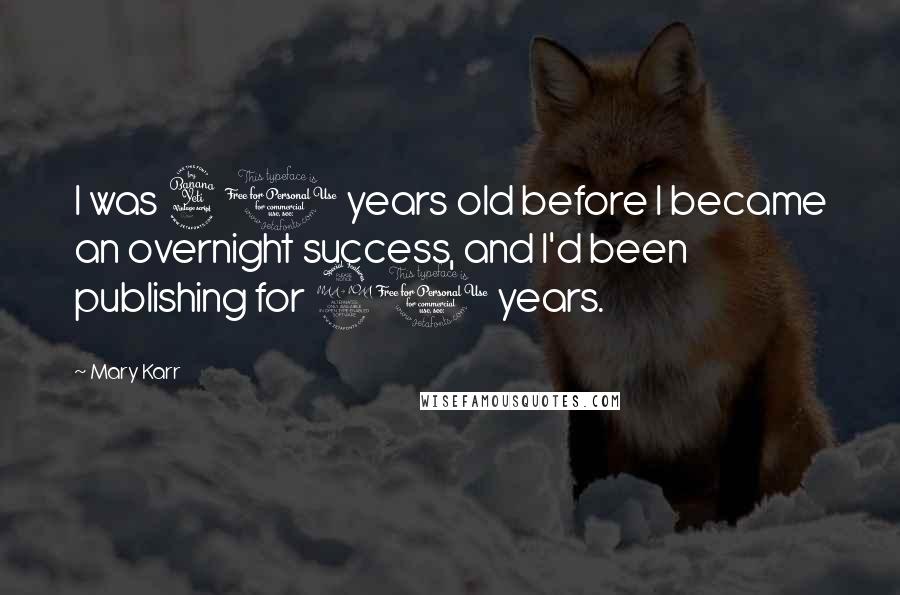 Mary Karr Quotes: I was 40 years old before I became an overnight success, and I'd been publishing for 20 years.