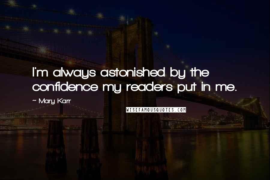 Mary Karr Quotes: I'm always astonished by the confidence my readers put in me.