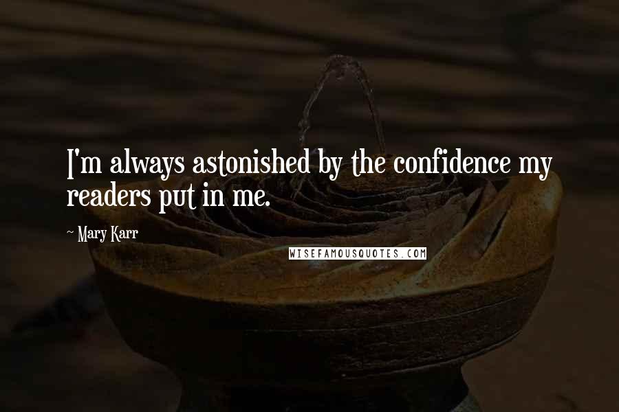 Mary Karr Quotes: I'm always astonished by the confidence my readers put in me.