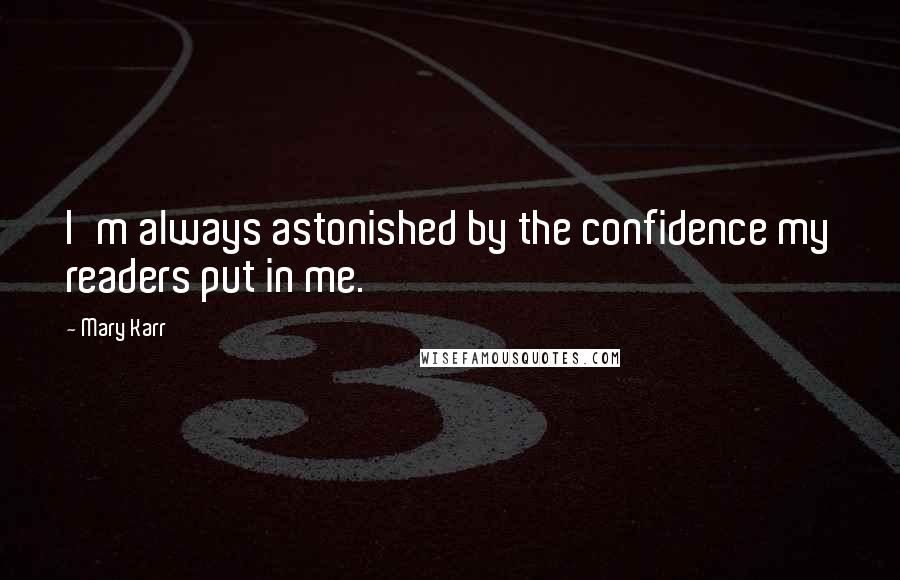 Mary Karr Quotes: I'm always astonished by the confidence my readers put in me.