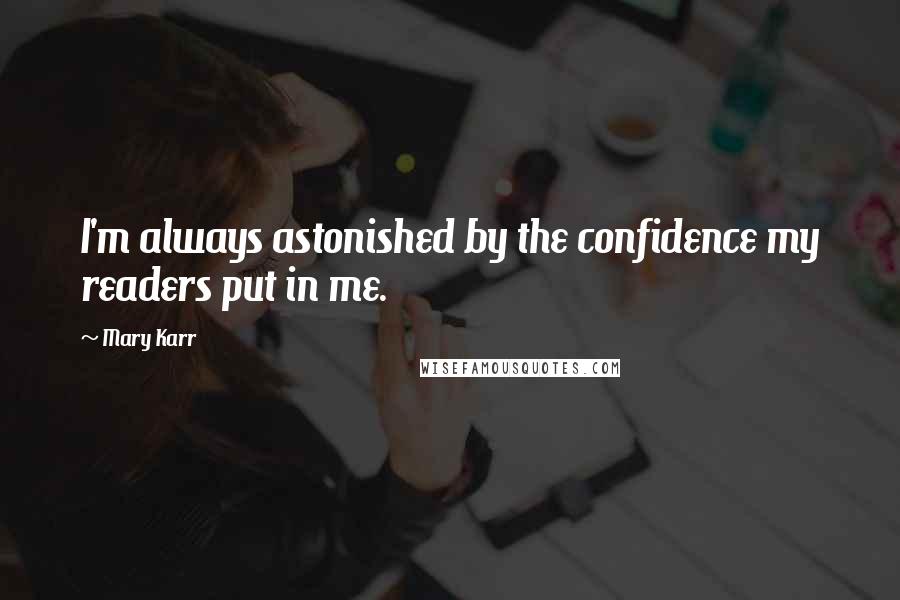 Mary Karr Quotes: I'm always astonished by the confidence my readers put in me.