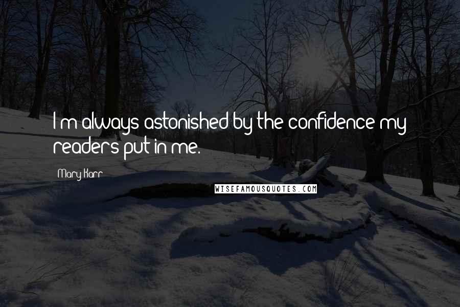 Mary Karr Quotes: I'm always astonished by the confidence my readers put in me.