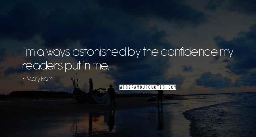 Mary Karr Quotes: I'm always astonished by the confidence my readers put in me.
