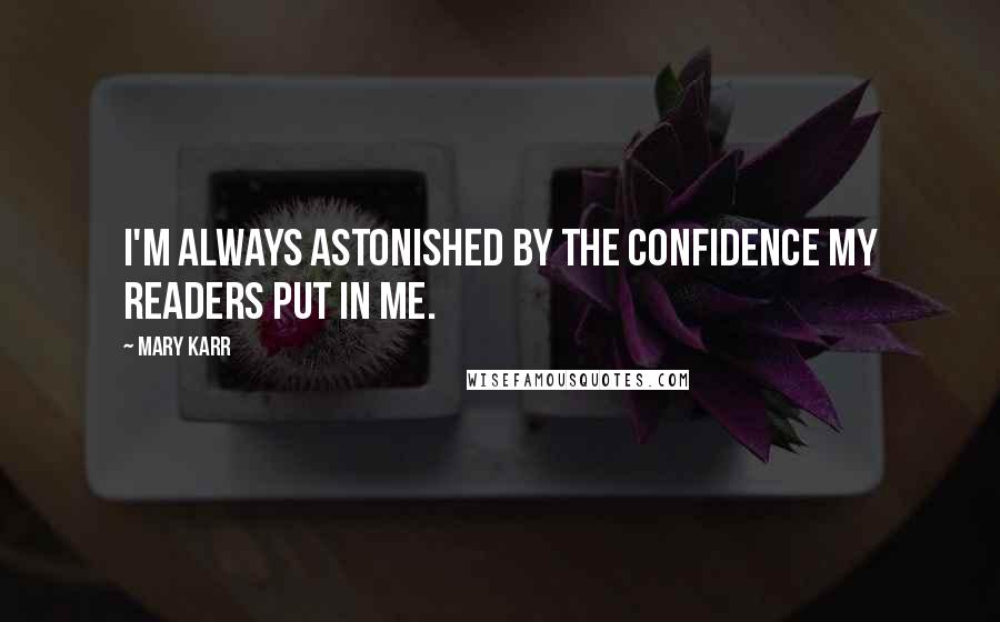 Mary Karr Quotes: I'm always astonished by the confidence my readers put in me.