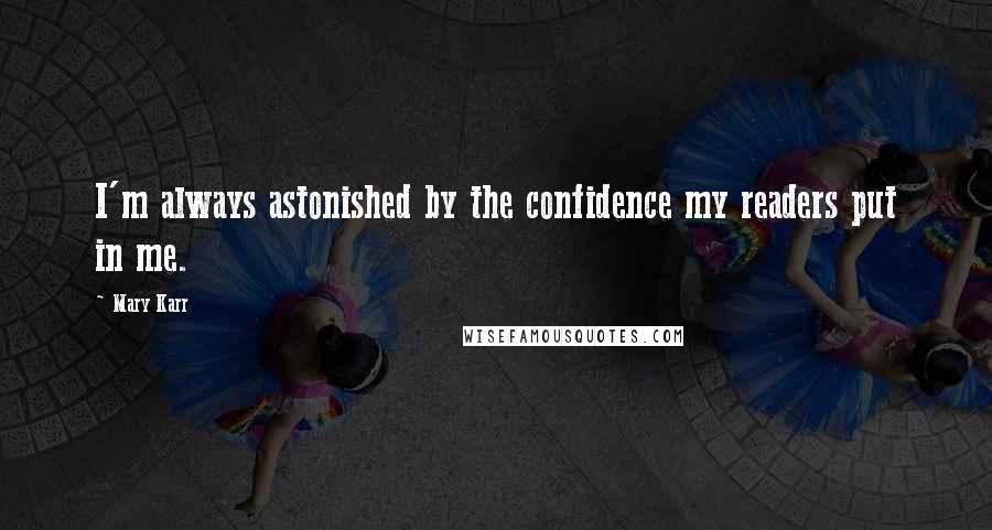 Mary Karr Quotes: I'm always astonished by the confidence my readers put in me.