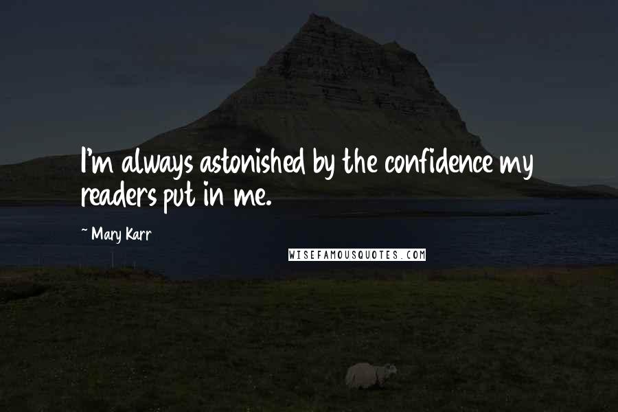 Mary Karr Quotes: I'm always astonished by the confidence my readers put in me.