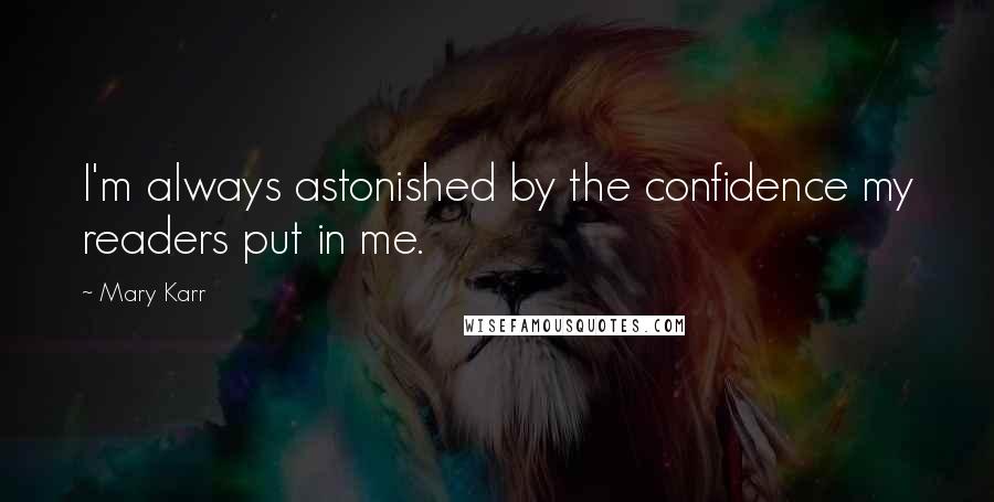 Mary Karr Quotes: I'm always astonished by the confidence my readers put in me.