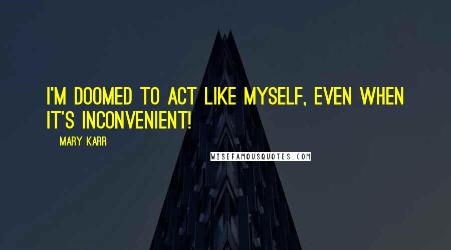 Mary Karr Quotes: I'm doomed to act like myself, even when it's inconvenient!