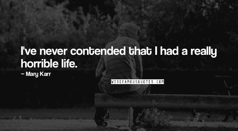 Mary Karr Quotes: I've never contended that I had a really horrible life.