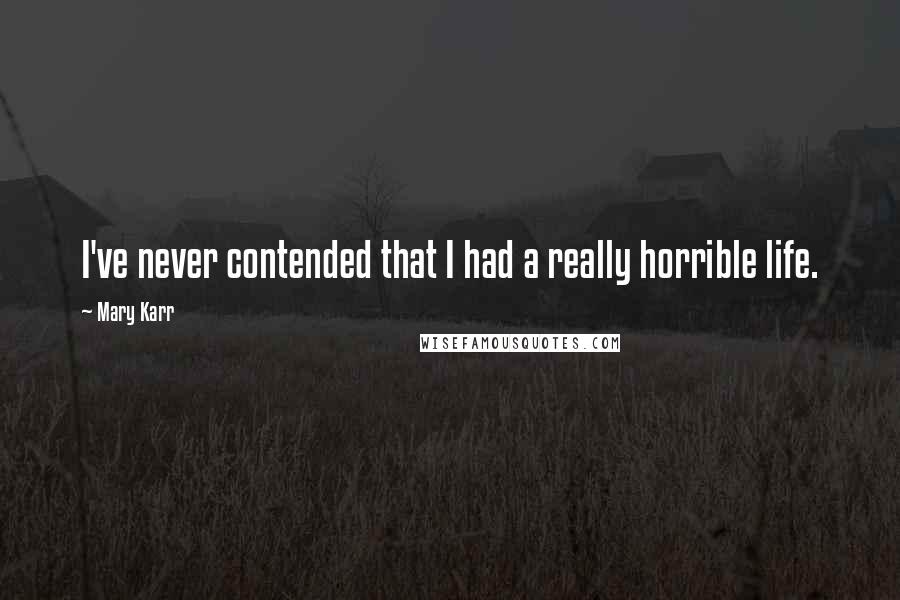 Mary Karr Quotes: I've never contended that I had a really horrible life.