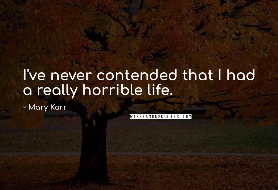 Mary Karr Quotes: I've never contended that I had a really horrible life.