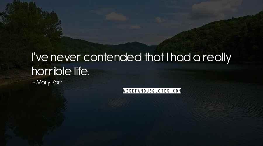 Mary Karr Quotes: I've never contended that I had a really horrible life.