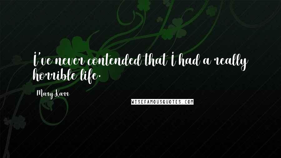 Mary Karr Quotes: I've never contended that I had a really horrible life.