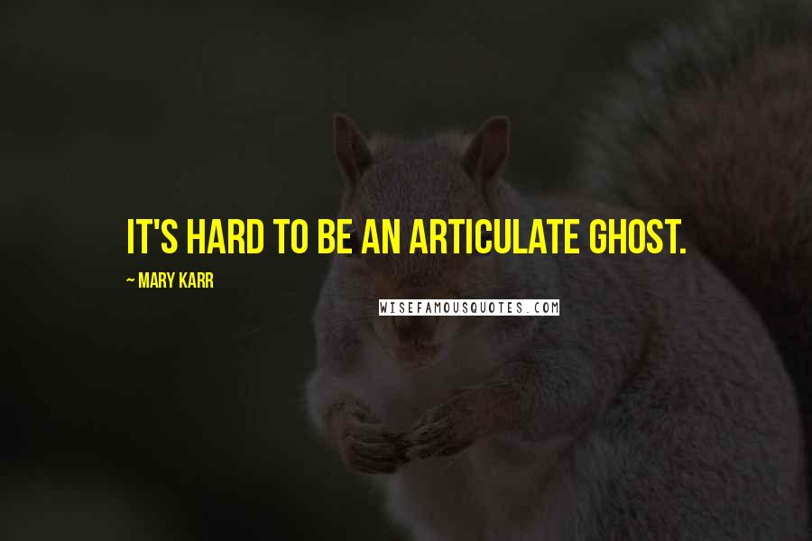 Mary Karr Quotes: It's hard to be an articulate ghost.