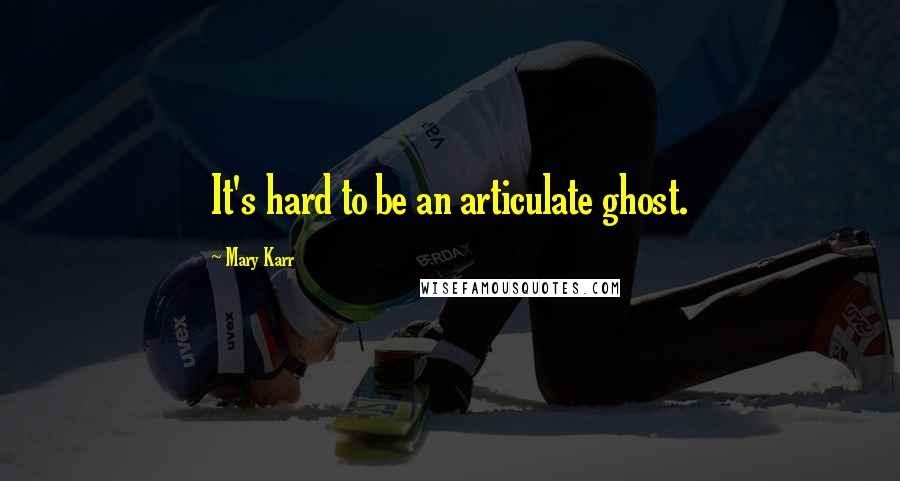 Mary Karr Quotes: It's hard to be an articulate ghost.