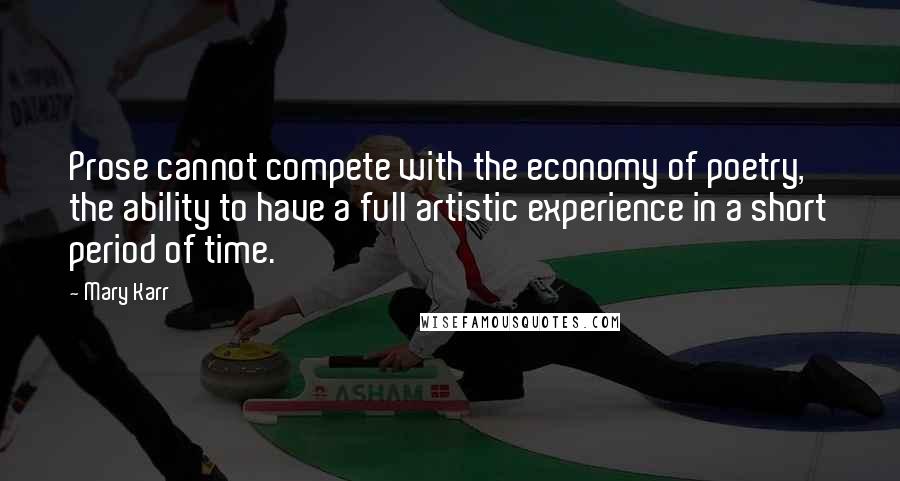 Mary Karr Quotes: Prose cannot compete with the economy of poetry, the ability to have a full artistic experience in a short period of time.