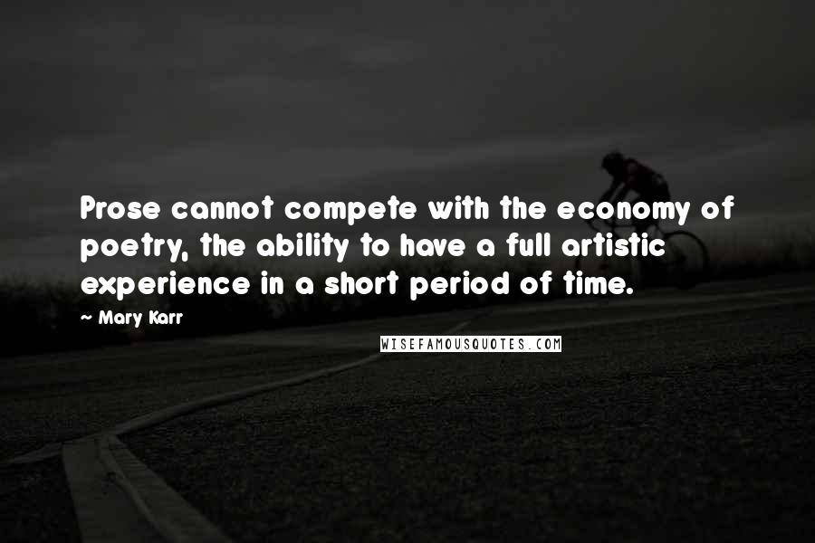 Mary Karr Quotes: Prose cannot compete with the economy of poetry, the ability to have a full artistic experience in a short period of time.