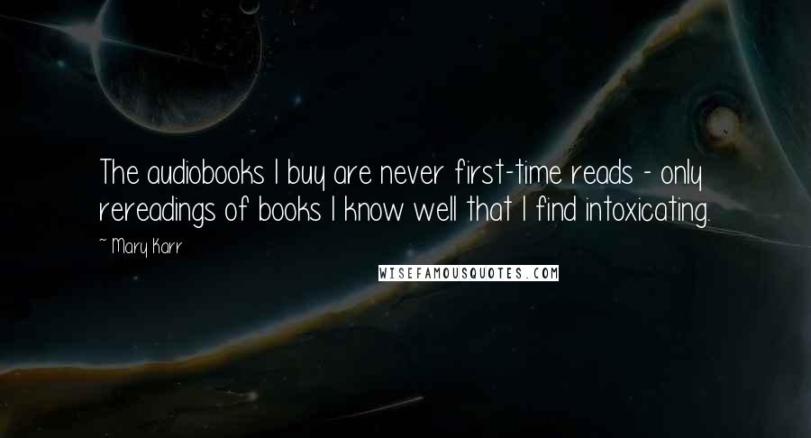 Mary Karr Quotes: The audiobooks I buy are never first-time reads - only rereadings of books I know well that I find intoxicating.