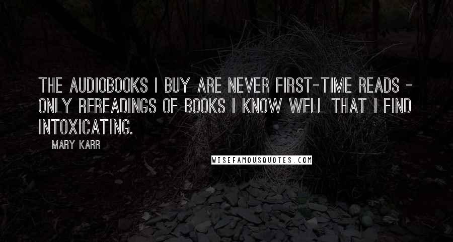 Mary Karr Quotes: The audiobooks I buy are never first-time reads - only rereadings of books I know well that I find intoxicating.