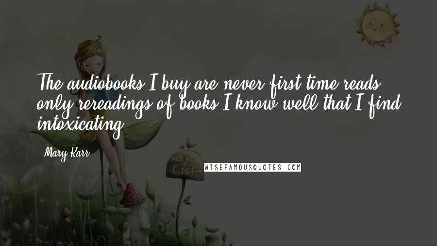 Mary Karr Quotes: The audiobooks I buy are never first-time reads - only rereadings of books I know well that I find intoxicating.