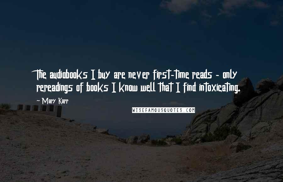 Mary Karr Quotes: The audiobooks I buy are never first-time reads - only rereadings of books I know well that I find intoxicating.