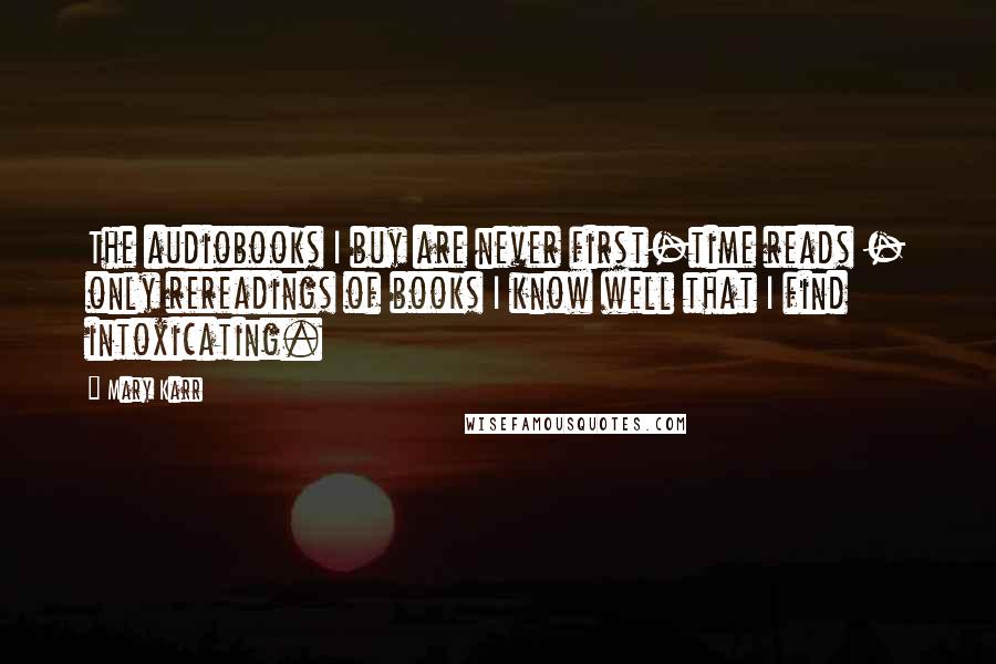 Mary Karr Quotes: The audiobooks I buy are never first-time reads - only rereadings of books I know well that I find intoxicating.