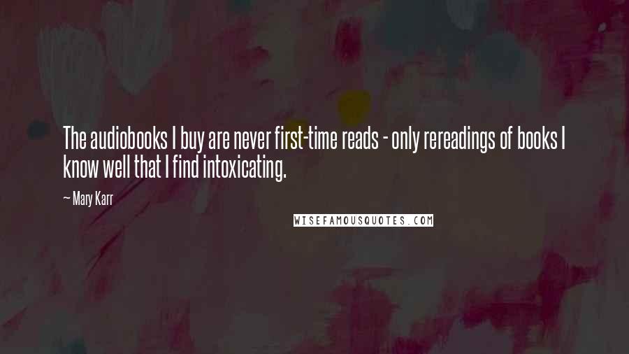 Mary Karr Quotes: The audiobooks I buy are never first-time reads - only rereadings of books I know well that I find intoxicating.