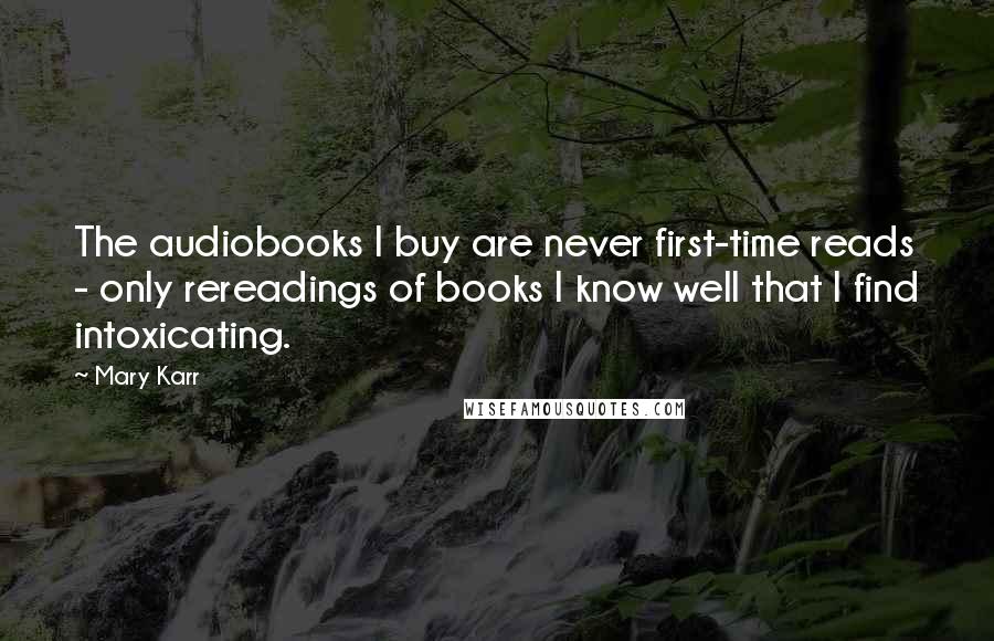 Mary Karr Quotes: The audiobooks I buy are never first-time reads - only rereadings of books I know well that I find intoxicating.