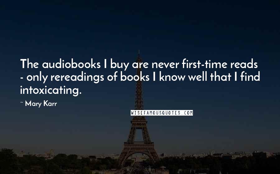 Mary Karr Quotes: The audiobooks I buy are never first-time reads - only rereadings of books I know well that I find intoxicating.