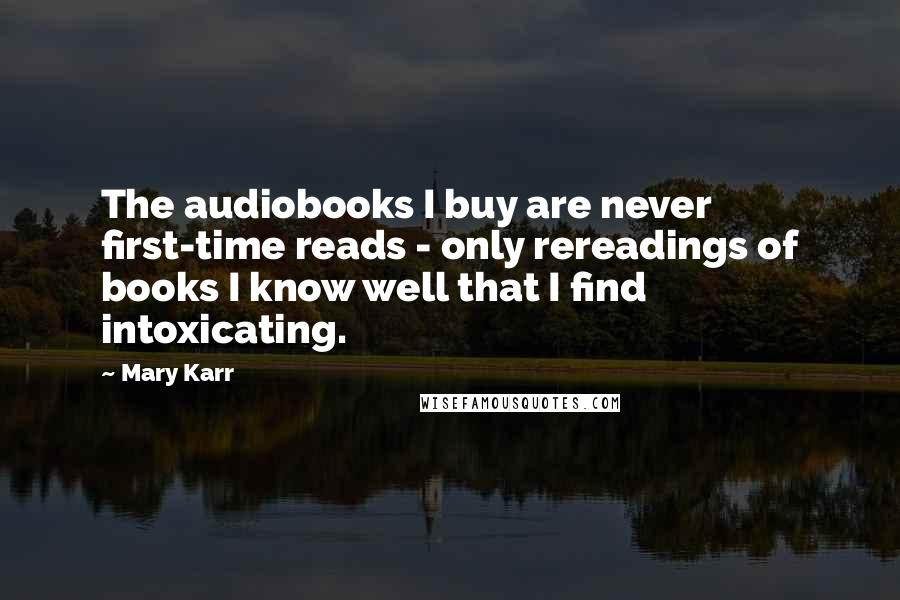 Mary Karr Quotes: The audiobooks I buy are never first-time reads - only rereadings of books I know well that I find intoxicating.