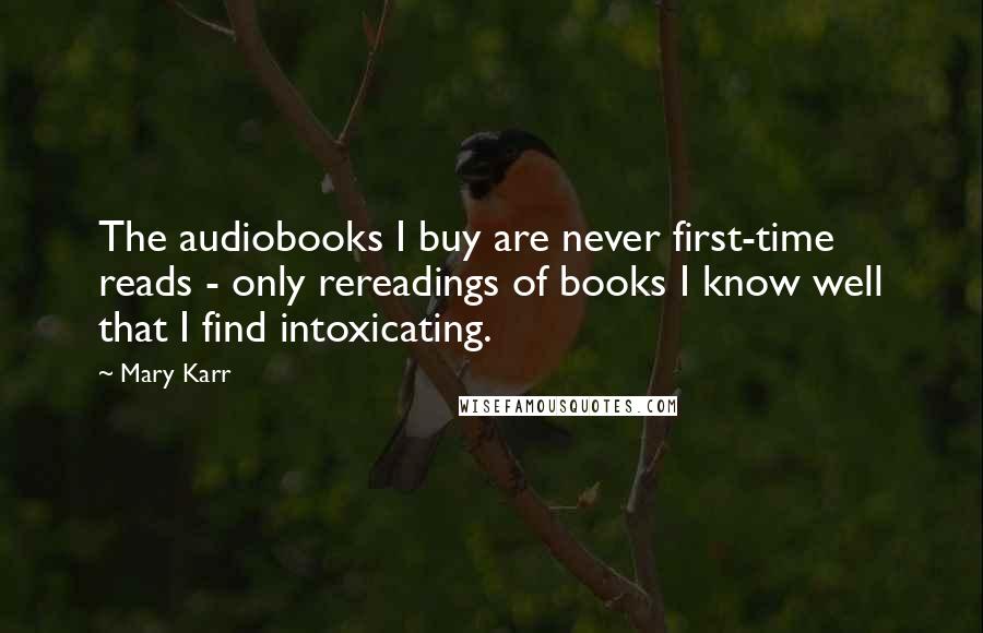 Mary Karr Quotes: The audiobooks I buy are never first-time reads - only rereadings of books I know well that I find intoxicating.