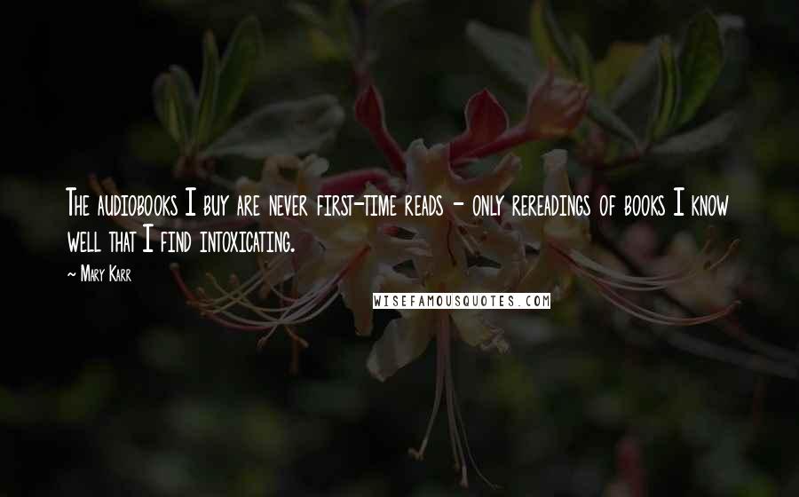 Mary Karr Quotes: The audiobooks I buy are never first-time reads - only rereadings of books I know well that I find intoxicating.