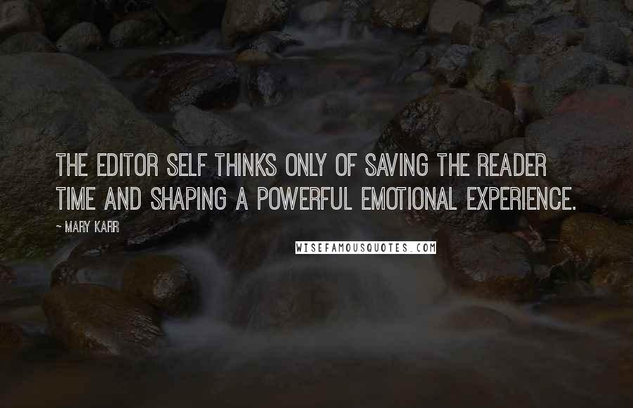 Mary Karr Quotes: The editor self thinks only of saving the reader time and shaping a powerful emotional experience.