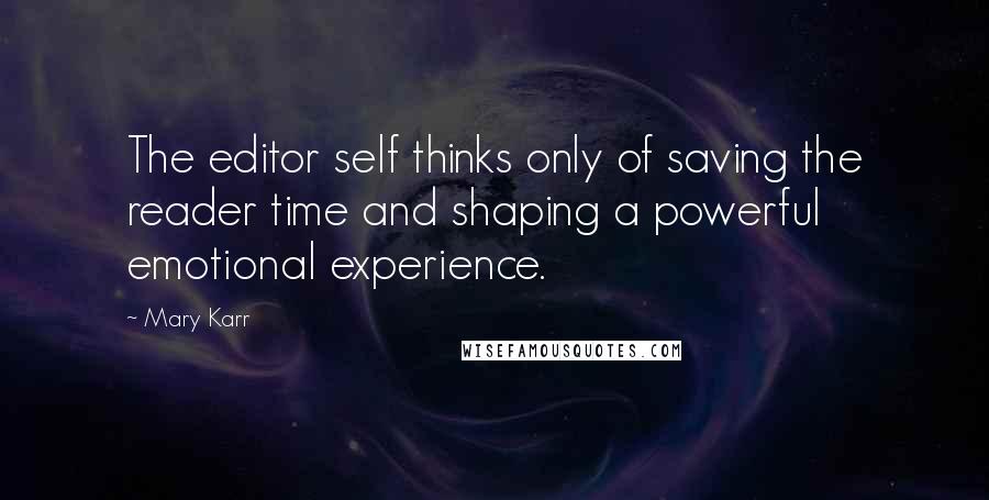 Mary Karr Quotes: The editor self thinks only of saving the reader time and shaping a powerful emotional experience.